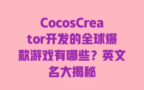 CocosCreator开发的全球爆款游戏有哪些？英文名大揭秘 一