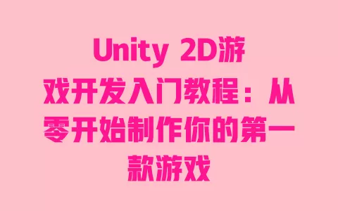 Unity 2D游戏开发入门教程:从零开始制作你的第一款游戏 一