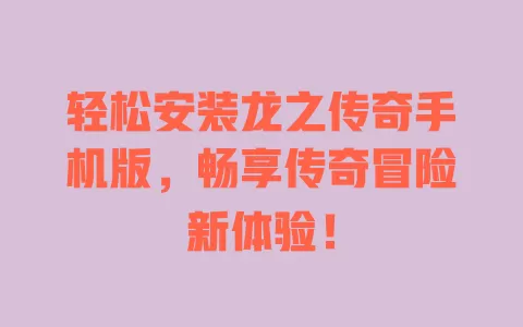 轻松安装龙之传奇手机版，畅享传奇冒险新体验！ 一