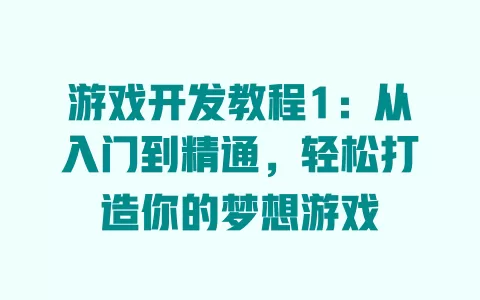 游戏开发教程1：从入门到精通，轻松打造你的梦想游戏 一