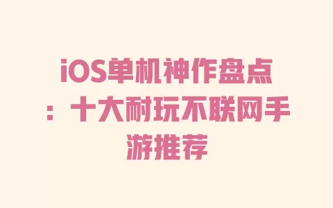 iOS单机神作盘点：十大耐玩不联网手游推荐 一