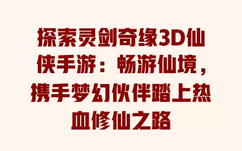 探索灵剑奇缘3D仙侠手游:畅游仙境,携手梦幻伙伴踏上热血修仙之路 一
