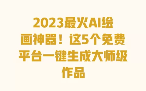 2023最火AI绘画神器!这5个免费平台一键生成大师级作品 一