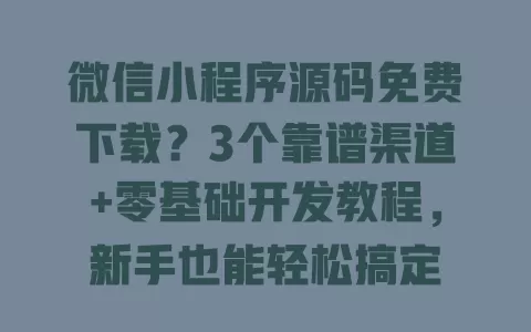 微信小程序源码免费下载？3个靠谱渠道+零基础开发教程，新手也能轻松搞定 一
