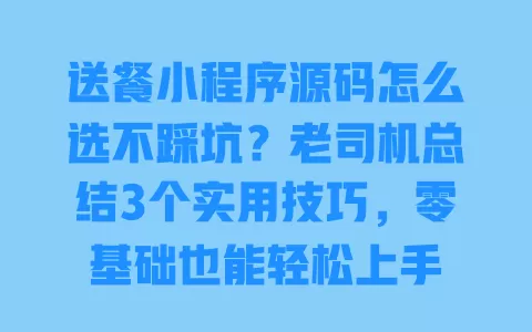送餐小程序源码怎么选不踩坑?老司机总结3个实用技巧,零基础也能轻松上手 一