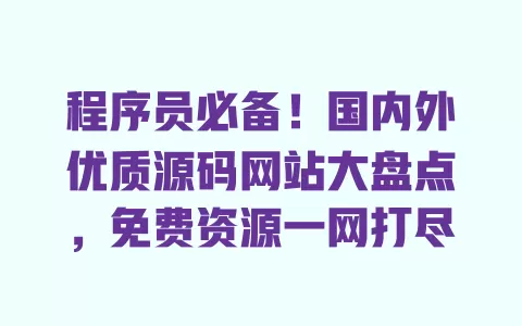程序员必备!国内外优质源码网站大盘点,免费资源一网打尽 一