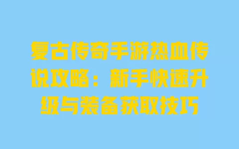 复古传奇手游热血传说攻略:新手快速升级与装备获取技巧 一