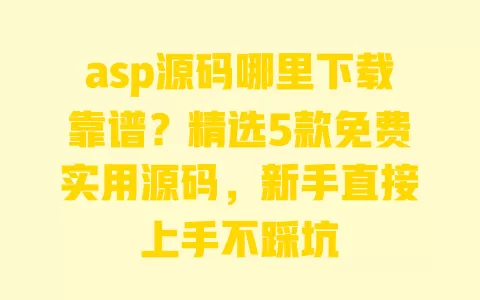 asp源码哪里下载靠谱?精选5款免费实用源码,新手直接上手不踩坑 一