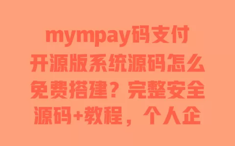 mympay码支付开源版系统源码怎么免费搭建?完整安全源码+教程,个人企业适用 一