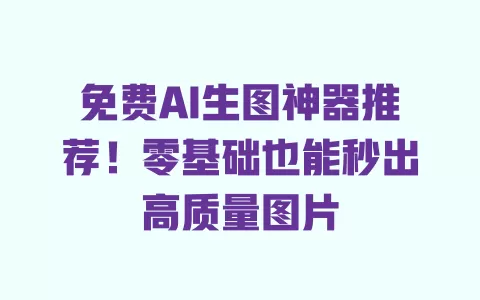 免费AI生图神器推荐!零基础也能秒出高质量图片 一