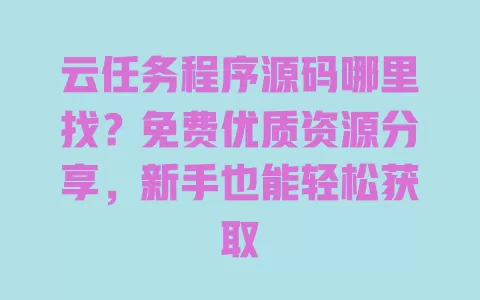 云任务程序源码哪里找?免费优质资源分享,新手也能轻松获取 一