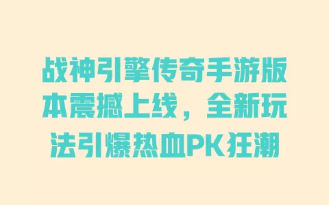 战神引擎传奇手游版本震撼上线,全新玩法引爆热血PK狂潮 一