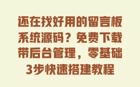 还在找好用的留言板系统源码?免费下载带后台管理,零基础3步快速搭建教程 一