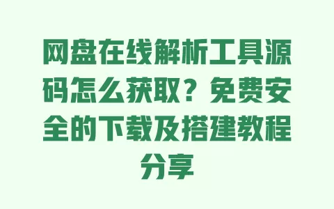 网盘在线解析工具源码怎么获取?免费安全的下载及搭建教程分享 一