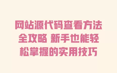 

网站源代码查看方法全攻略 新手也能轻松掌握的实用技巧 一