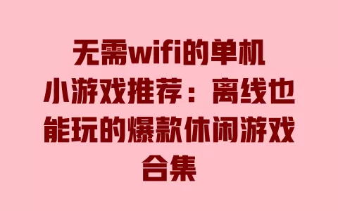 无需wifi的单机小游戏推荐:离线也能玩的爆款休闲游戏合集 一