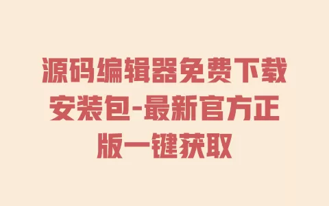源码编辑器免费下载安装包-最新官方正版一键获取 一