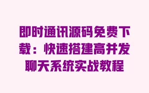即时通讯源码免费下载:快速搭建高并发聊天系统实战教程 一