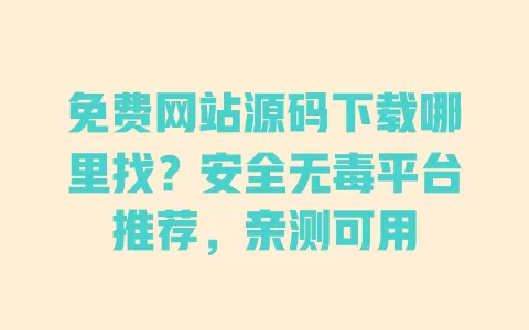 免费网站源码下载哪里找?安全无毒平台推荐,亲测可用 一