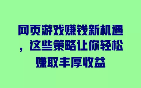 网页游戏赚钱新机遇，这些策略让你轻松赚取丰厚收益 一