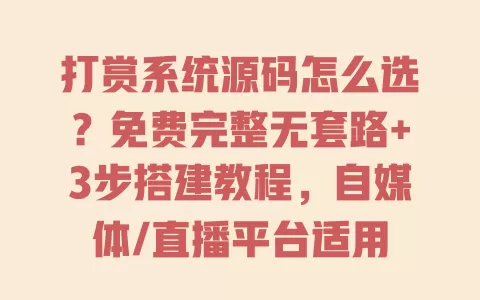 打赏系统源码怎么选?免费完整无套路+3步搭建教程,自媒体/直播平台适用 一