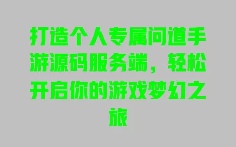 打造个人专属问道手游源码服务端，轻松开启你的游戏梦幻之旅 一