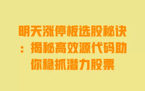 明天涨停板选股秘诀：揭秘高效源代码助你稳抓潜力股票 一