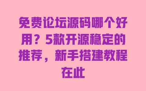 免费论坛源码哪个好用?5款开源稳定的推荐,新手搭建教程在此 一
