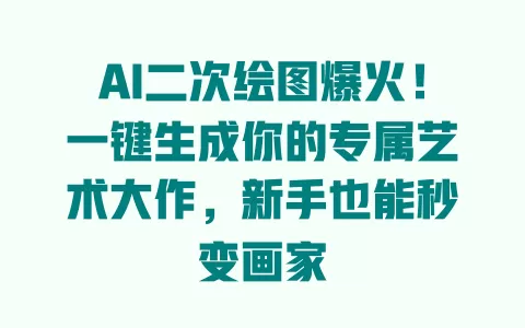 AI二次绘图爆火！一键生成你的专属艺术大作，新手也能秒变画家 一