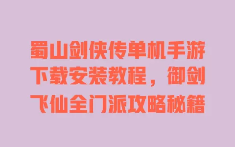 蜀山剑侠传单机手游下载安装教程,御剑飞仙全门派攻略秘籍 一
