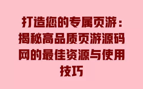 打造您的专属页游：揭秘高品质页游源码网的最佳资源与使用技巧 一