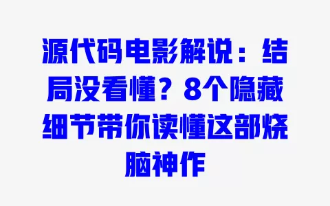 源代码电影解说:结局没看懂?8个隐藏细节带你读懂这部烧脑神作 一