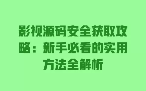 影视源码安全获取攻略:新手必看的实用方法全解析 一