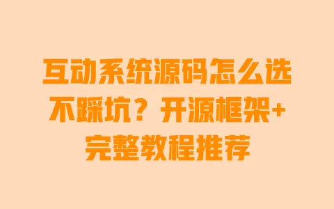 互动系统源码怎么选不踩坑?开源框架+完整教程推荐 一