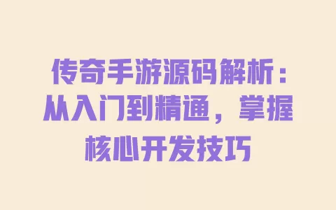 传奇手游源码解析:从入门到精通,掌握核心开发技巧 一