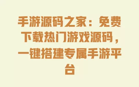 手游源码之家:免费下载热门游戏源码,一键搭建专属手游平台 一