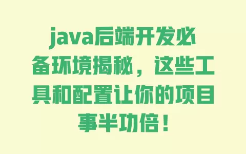 java后端开发必备环境揭秘，这些工具和配置让你的项目事半功倍！ 一