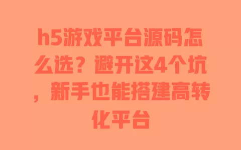 h5游戏平台源码怎么选?避开这4个坑,新手也能搭建高转化平台 一