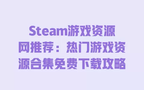 

Steam游戏资源网推荐：热门游戏资源合集免费下载攻略 一