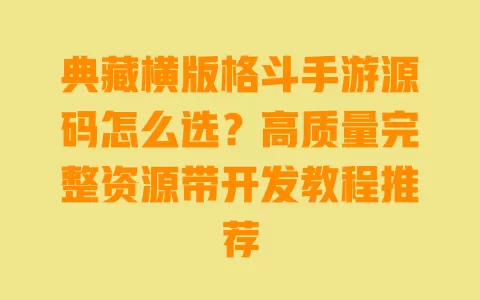 典藏横版格斗手游源码怎么选?高质量完整资源带开发教程推荐 一
