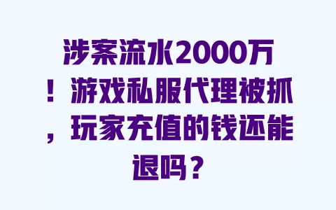 涉案流水2000万!游戏私服代理被抓,玩家充值的钱还能退吗? 一