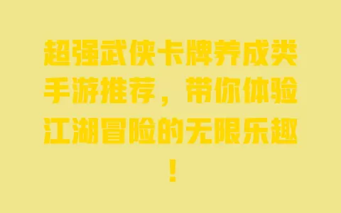 超强武侠卡牌养成类手游推荐，带你体验江湖冒险的无限乐趣！ 一
