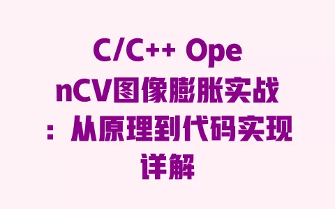 C/C++ OpenCV图像膨胀实战:从原理到代码实现详解 一