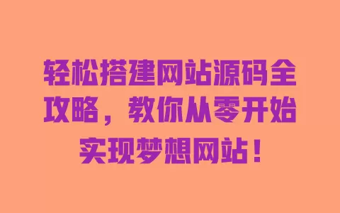 轻松搭建网站源码全攻略，教你从零开始实现梦想网站！ 一