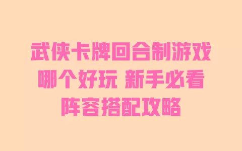 武侠卡牌回合制游戏哪个好玩 新手必看阵容搭配攻略 一