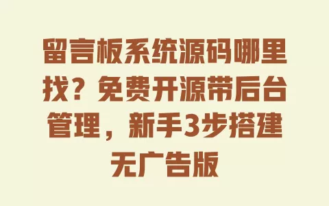留言板系统源码哪里找?免费开源带后台管理,新手3步搭建无广告版 一