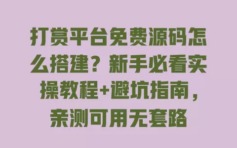 打赏平台免费源码怎么搭建?新手必看实操教程+避坑指南,亲测可用无套路 一