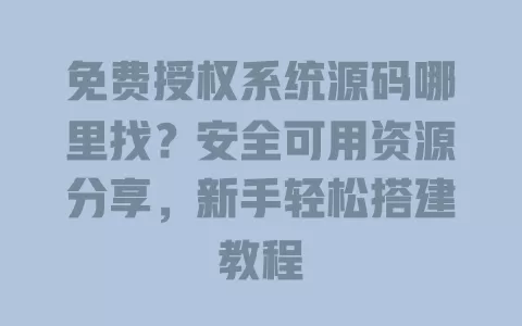 免费授权系统源码哪里找?安全可用资源分享,新手轻松搭建教程 一