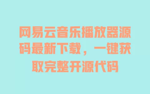 网易云音乐播放器源码最新下载，一键获取完整开源代码 一