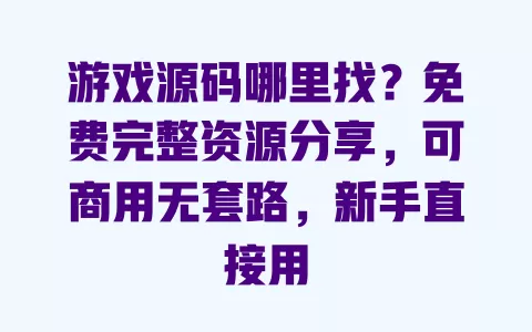 游戏源码哪里找?免费完整资源分享,可商用无套路,新手直接用 一